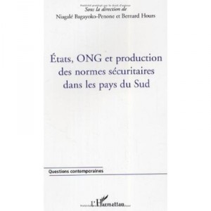 Etats, Ong Et Production Des Normes Securitaires Dans Les Pays Du Sud - Niagale Bagayoko-penone , Bernard Hours