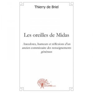 Les Oreilles De Midas , Anecdotes, Humeurs Et Reflexions D'un Ancien Commissaire Des Renseignements Generaux - Thierry De Briel