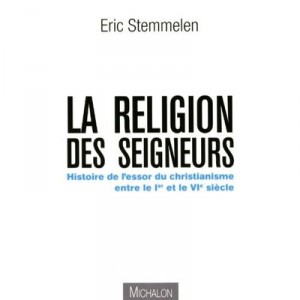 La Religion Des Seigneurs , Histoire De L'essor Du Christianisme Entre Le I Et Le Vi Siecle - Eric Stemmelen