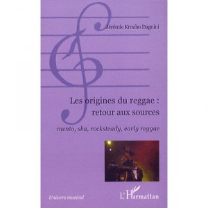 Les Origines Du Reggae : Retour Aux Sources , Mento, Ska, Rocksteady, Early Reggae - Jeremie Kroubo Dagnini