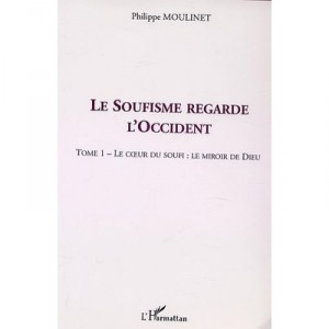 Le Soufisme Regarde L'occident T.1 , Le Coeur Du Soufi , Le Miroir De Dieu - Philippe Moulinet