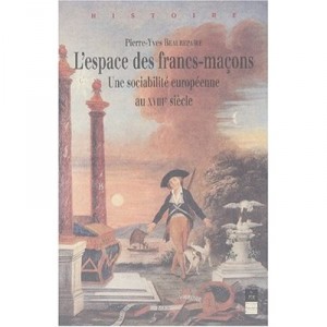 The space of the Freemasons, a European sociability In the seventeenth century - Pierre-Yves Beaurepaire