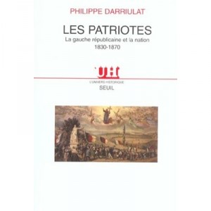 Les Patriotes , La Gauche Republicaine Et La Nation 1830-1870 - Philippe Darriulat
