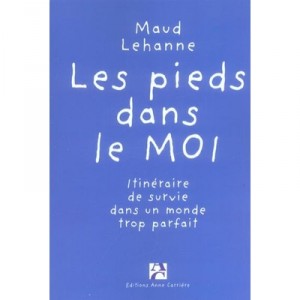 Les Pieds Dans Le Moi , Itineraire De Survie Dans Un Monde Trop Parfait - Maud Lehanne