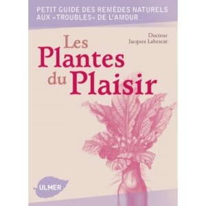 Les Plantes Du Plaisir , Petit Guide Des Remedes Naturels Aux Troubles De L'amour - Jacques Labescat
