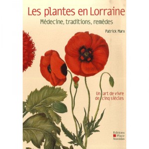 Les Plantes En Lorraine , Medecine, Traditions, Remedes , Un Art De Vivre De Cinq Siecles - Patrick Marx