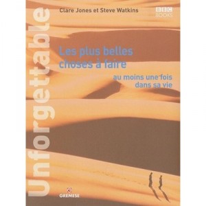 Unforgettable , Les Plus Belles Choses A Faire Au Moins Une Fois Dans Sa Vie - Clare Jones , Steve Watkins