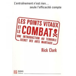 Les Points Vitaux Et Le Combat , Une Introduction Au Terrible Secret Des Arts Martiaux - Rick Clark