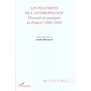 Les Politiques De L'anthropologie , Discours Et Pratiques En France , 1860-1940 - Claude Blanckaert