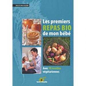 Les Premiers Repas Bio De Mon Bebe , Avec 70 Recettes Vegetariennes - Julie Balcazar