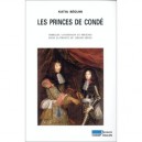 Les Princes De Conde. Rebelles, Courtisans Et Mecenes Dans La France Du Grand Siecle - Katia Beguin