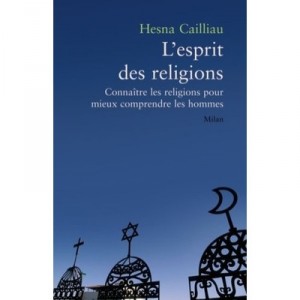L'esprit Des Religions , Connaitre Les Religions Pour Mieux Comprendre Les Hommes - Hesna Cailliau
