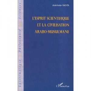 L'esprit Scientifique Et La Civilisation Arabo-musulmane - Abdelkader Bachta