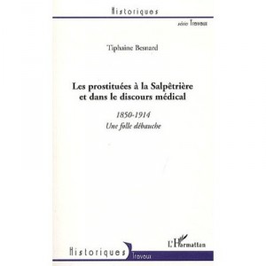 Les Prostituees A La Salpetriere Et Dans Le Discours Medical , 1850-1914, Une Folle Debauche - Tiphaine Besnard
