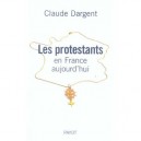 Les Protestants En France Aujourd'hui - Claude Dargent