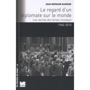 Le Regard D Un Diplomate Sur Le Monde , Les Racines Des Temps Nouveaux (1960-2010) - Jean-bernard Raimond