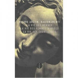 Ragionamenti , La Vie Des Nonnes , La Vie Des Femmes Mariees , La Vie Des Courtisanes - Pierre Aretin