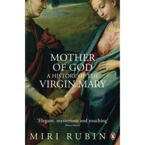 Mother Of God: A History Of The Virgin Mary - Miri Rubin