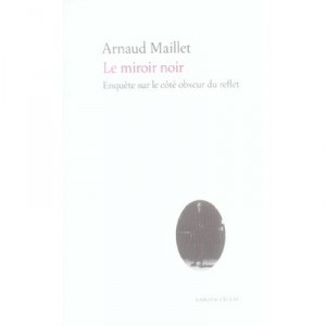 Le Miroir Noir , Enquete Sur Le Cote Obscur Du Reflet - Arnaud Maillet