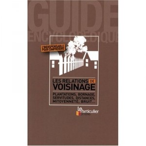 Les Relations De Voisinage , Plantations, Bornage, Servitudes, Distances, Mitoyennete, Bruit... - Collectif
