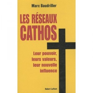 Les Reseaux Cathos , Leur Pouvoir, Leurs Valeurs, Leur Nouvelle Influence - Marc Baudriller