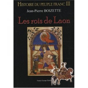 Histoire Du Peuple Franc T.3 , Les Rois De Laon - Jean-pierre Boizette