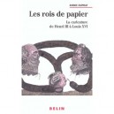 Les Rois De Papier , La Caricature De Henri Iii A Louis Xvi - Annie Duprat