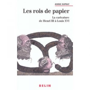 Les Rois De Papier , La Caricature De Henri Iii A Louis Xvi - Annie Duprat