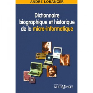 Dictionnaire Biographique Et Historique De La Micro-informatique - Andre Loranger
