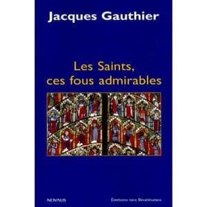Les Saints, Ces Fous Admirables - Jacques Gauthier