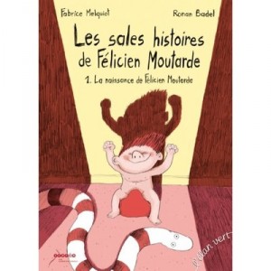Les Sales Histoires De Felicien Moutarde T.1 , La Naissance De Felicien Moutarde - Fabrice Melquiot , Ronan Badel