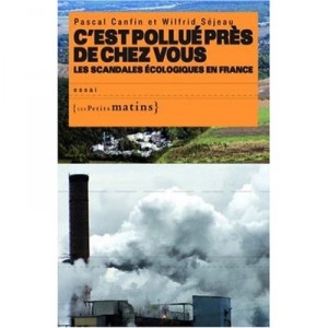 C'est Pollue Pres De Chez Vous , Les Scandales Ecologiques En France - Wilfrid Sejeau , Pascal Canfin