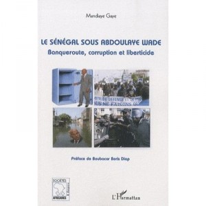 Le Senegal Sous Abdoulaye Wade , Banqueroute, Corruption Et Liberticide - Mandiaye Gaye