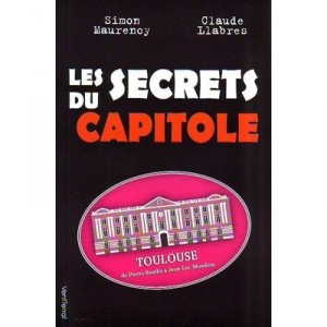 Les Secrets Du Capitole , Toulouse, De Pierre Baudis A Jean-luc Moudenc - Maurency , Llabres