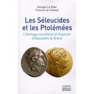 Les Seleucides Et Les Ptolemees , L'heritage Monetaire Et Financier D'alexandre Le Grand - Georges Le Rider , Francois De Calla
