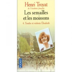 Les Semailles Et Les Moissons T.4 , Tendre Et Violente Elisabeth - Henri Troyat