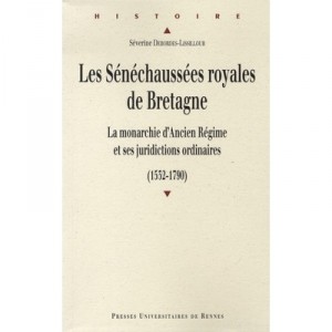 Les Senechaussees Royales De Bretagne, La Monarchie D'ancien Regime Et Ses Juridictions Ordinaires, 1532-1790 - Severine Debord