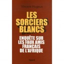 Les Sorciers Blancs , Enquete Sur Les Faux Amis Francais De L'afrique - Vincent Hugeux