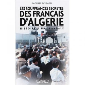 Les Souffrances Secretes Des Rapatries D'algerie , Histoire D'un Scandale - Raphael Delpard