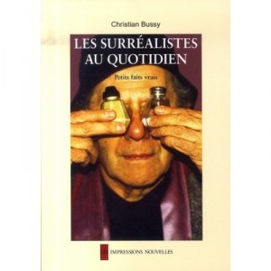 Les Surrealistes Au Quotidien , Petits Faits Vrais - Christian Bussy