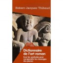 Dictionnaire De L'art Roman , Tous Les Symboles Pour Comprendre Les Messages Des Pierres - Robert-jacques Thibaud