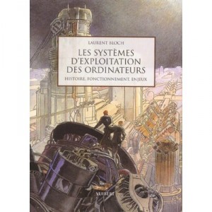 Les Systemes D'exploitation Des Ordinateurs , Leur Histoire Leur Fonctionnement Les Enjeux - Laurent Bloch