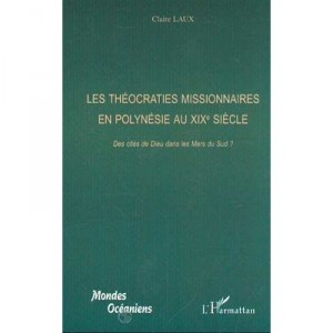 Les Theocraties Missionnaires En Polynesie Au Xix Siecle , Des Cites De Dieu Dans Les Mers Du Sud - Claire Laux