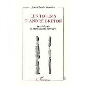 Les Totems D'andre Breton , Surrealisme Et Primitivisme Litteraire - Jean-claude Blachere