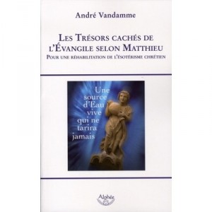Les Tresors Caches De L'evangile Selon Matthieu , Pour Une Rehabilitation De L'esoterisme Chretien - Andre Vandamme