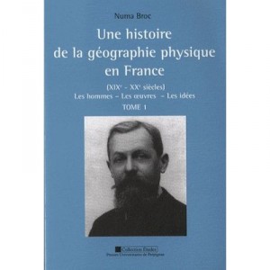 Une Histoire De La Geographie Physique En France , Xixe - Xxe Siecles T.1 , Les Hommes, Les Oeuvres, Les Idees - Numa Broc