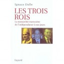 Les Trois Rois , La Monarchie Marocaine De L'independance A Nos Jours - Ignace Dalle