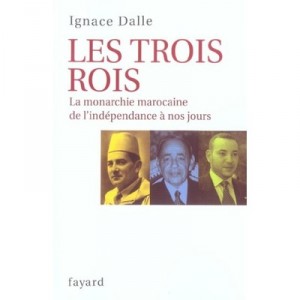 Les Trois Rois , La Monarchie Marocaine De L'independance A Nos Jours - Ignace Dalle