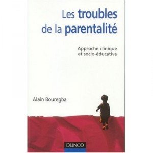Les Troubles De La Parentalite , Approche Clinique Et Socio-educative - Alain Bouregba