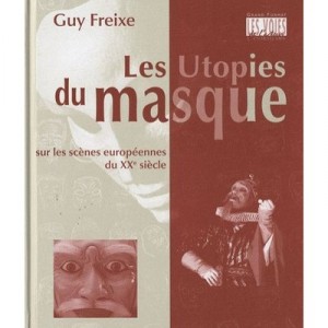 Les Utopies Du Masque Sur Les Scenes Europeennes Du Xx Siecle - Guy Freixe
